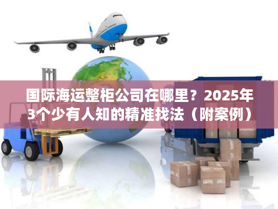 国际海运整柜公司在哪里?2025年3个少有人知的精准找法(附案例) 国际海运整柜公司在哪里?2025年3个少有人知的精准找法(附案例)