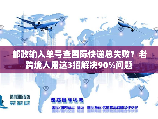 邮政输入单号查国际快递总失败?老跨境人用这3招解决90%问题 邮政输入单号查国际快递总失败?老跨境人用这3招解决90%问题