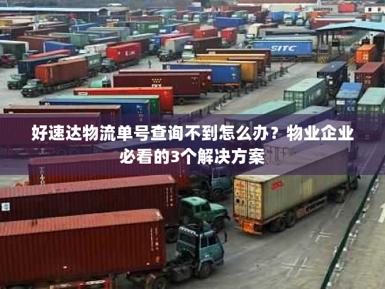 好速达物流单号查询不到怎么办?物业企业必看的3个解决方案 好速达物流单号查询不到怎么办?物业企业必看的3个解决方案