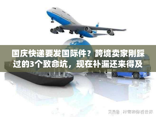 国庆快递要发国际件?跨境卖家刚踩过的3个致命坑,现在补漏还来得及 国庆快递要发国际件?跨境卖家刚踩过的3个致命坑,现在补漏还来得及