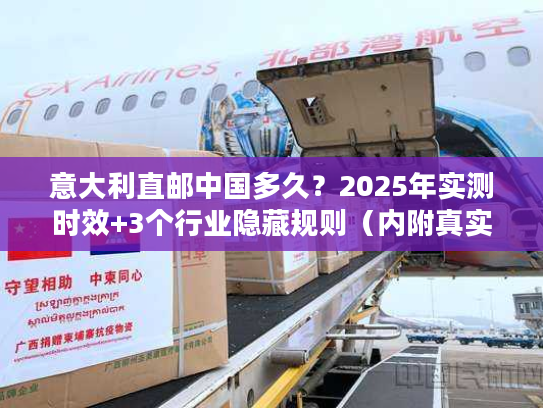 意大利直邮中国多久？2025年实测时效+3个行业隐藏规则（内附真实案例）