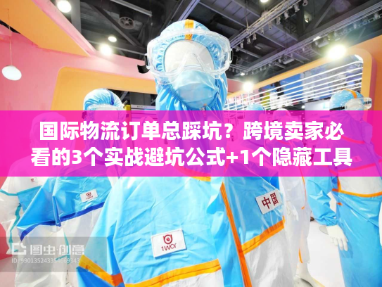 国际物流订单总踩坑？跨境卖家必看的3个实战避坑公式+1个隐藏工具