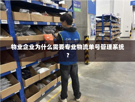 物业企业为什么需要专业物流单号管理系统? 物业企业为什么需要专业物流单号管理系统?