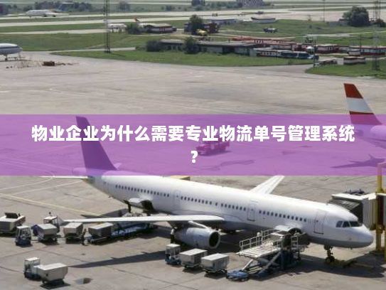 物业企业为什么需要专业物流单号管理系统？