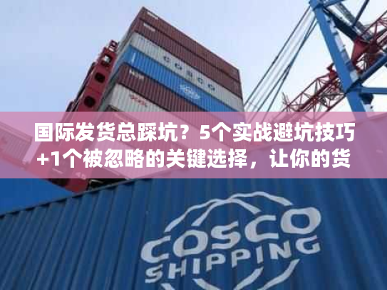 国际发货总踩坑?5个实战避坑技巧+1个被忽略的关键选择,让你的货比同行快3天 国际发货总踩坑?5个实战避坑技巧+1个被忽略的关键选择,让你的货比同行快3天