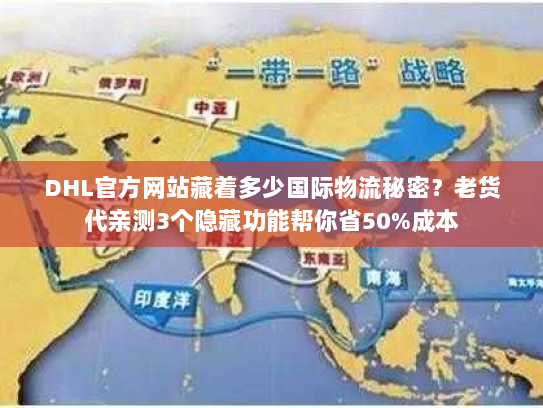 DHL官方网站藏着多少国际物流秘密?老货代亲测3个隐藏功能帮你省50%成本 DHL官方网站藏着多少国际物流秘密?老货代亲测3个隐藏功能帮你省50%成本