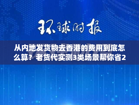从内地发货物去香港的费用到底怎么算？老货代实测3类场景帮你省20%成本