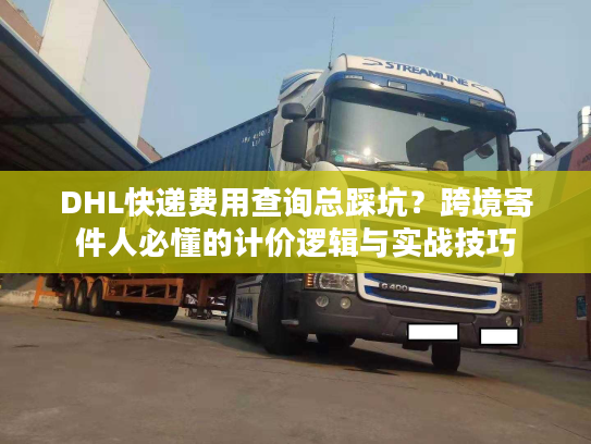 DHL快递费用查询总踩坑?跨境寄件人必懂的计价逻辑与实战技巧 DHL快递费用查询总踩坑?跨境寄件人必懂的计价逻辑与实战技巧