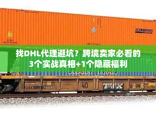 找DHL代理避坑?跨境卖家必看的3个实战真相+1个隐藏福利 找DHL代理避坑?跨境卖家必看的3个实战真相+1个隐藏福利