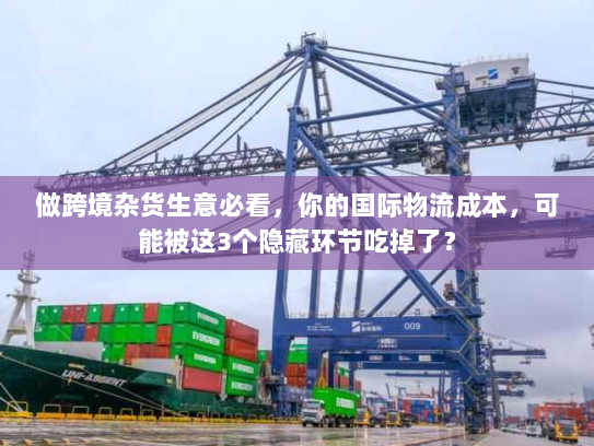 做跨境杂货生意必看,你的国际物流成本,可能被这3个隐藏环节吃掉了? 做跨境杂货生意必看,你的国际物流成本,可能被这3个隐藏环节吃掉了?