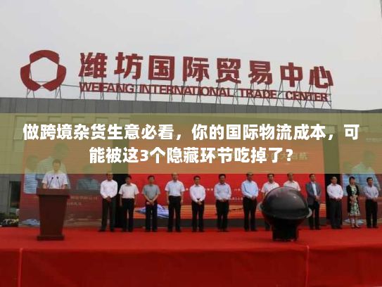 做跨境杂货生意必看,你的国际物流成本,可能被这3个隐藏环节吃掉了? 做跨境杂货生意必看,你的国际物流成本,可能被这3个隐藏环节吃掉了?