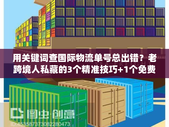 用关键词查国际物流单号总出错？老跨境人私藏的3个精准技巧+1个免费工具