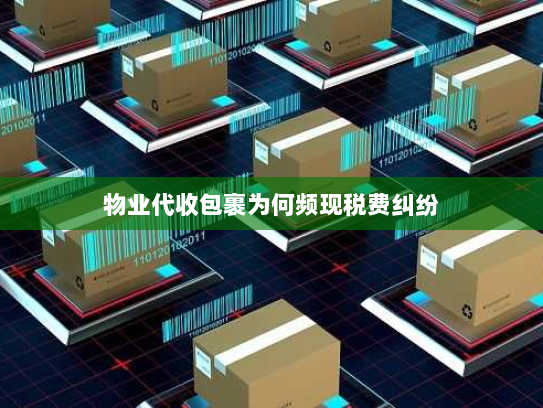 物业代收包裹为何频现税费纠纷