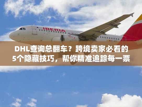 DHL查询总翻车?跨境卖家必看的5个隐藏技巧,帮你精准追踪每一票货 DHL查询总翻车?跨境卖家必看的5个隐藏技巧,帮你精准追踪每一票货