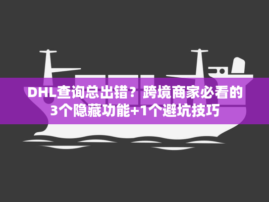 DHL查询总出错？跨境商家必看的3个隐藏功能+1个避坑技巧