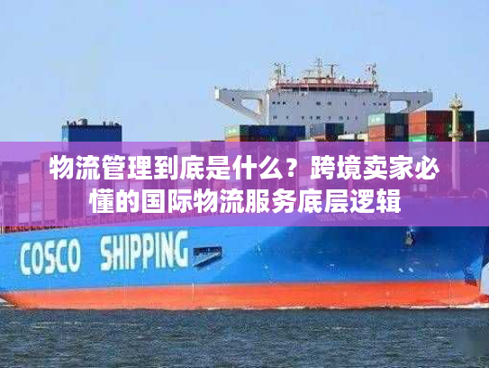 物流管理到底是什么？跨境卖家必懂的国际物流服务底层逻辑