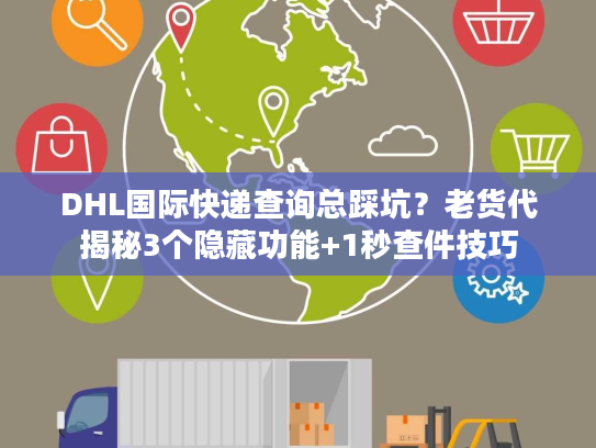 DHL国际快递查询总踩坑?老货代揭秘3个隐藏功能+1秒查件技巧 DHL国际快递查询总踩坑?老货代揭秘3个隐藏功能+1秒查件技巧