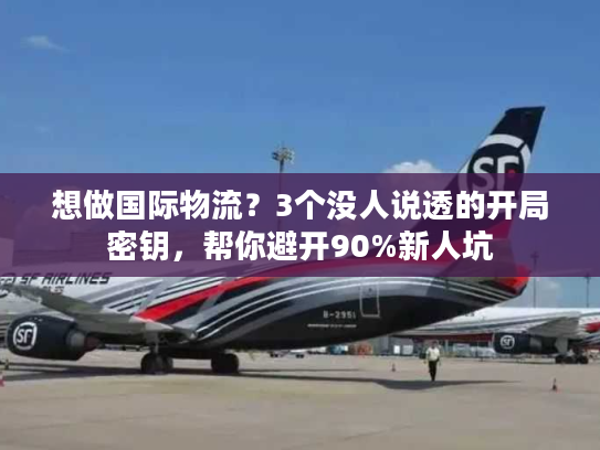 想做国际物流?3个没人说透的开局密钥,帮你避开90%新人坑 想做国际物流?3个没人说透的开局密钥,帮你避开90%新人坑