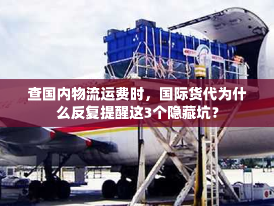 查国内物流运费时，国际货代为什么反复提醒这3个隐藏坑？