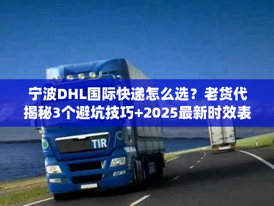 宁波DHL国际快递怎么选？老货代揭秘3个避坑技巧+2025最新时效表