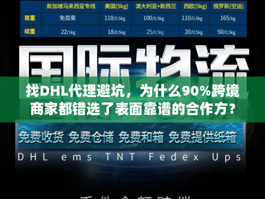 找DHL代理避坑，为什么90%跨境商家都错选了表面靠谱的合作方？