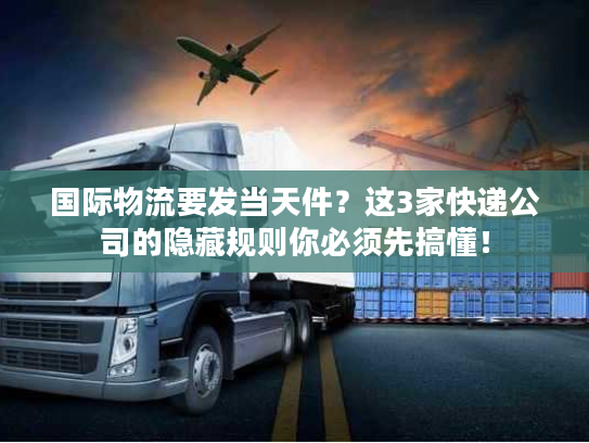国际物流要发当天件？这3家快递公司的隐藏规则你必须先搞懂！