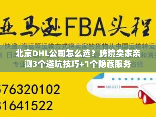 北京DHL公司怎么选？跨境卖家亲测3个避坑技巧+1个隐藏服务