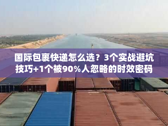 国际包裹快递怎么选？3个实战避坑技巧+1个被90%人忽略的时效密码