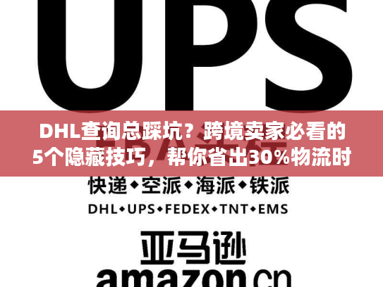 DHL查询总踩坑？跨境卖家必看的5个隐藏技巧，帮你省出30%物流时间