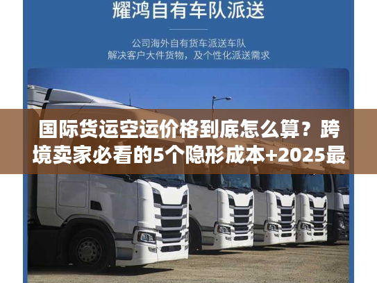 国际货运空运价格到底怎么算？跨境卖家必看的5个隐形成本+2025最新计价逻辑
