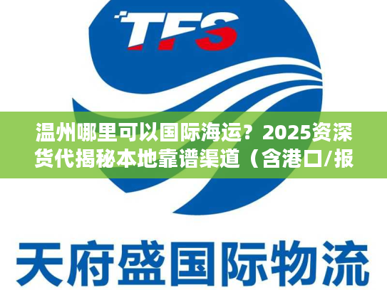 温州哪里可以国际海运？2025资深货代揭秘本地靠谱渠道（含港口/报价/避坑）