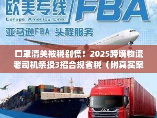 口罩清关被税别慌！2025跨境物流老司机亲授3招合规省税（附真实案例）