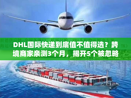 DHL国际快递到底值不值得选？跨境商家亲测3个月，揭开5个被忽略的核心优势