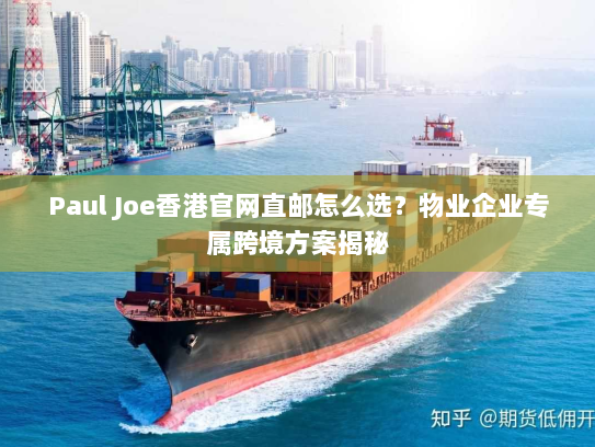 Paul Joe香港官网直邮怎么选？物业企业专属跨境方案揭秘