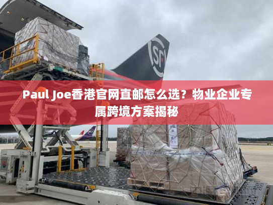 Paul Joe香港官网直邮怎么选?物业企业专属跨境方案揭秘 Paul Joe香港官网直邮怎么选?物业企业专属跨境方案揭秘