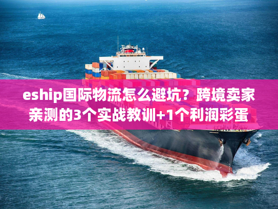 eship国际物流怎么避坑？跨境卖家亲测的3个实战教训+1个利润彩蛋