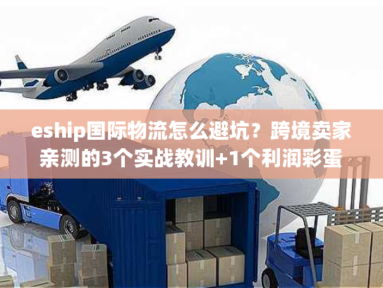 eship国际物流怎么避坑？跨境卖家亲测的3个实战教训+1个利润彩蛋