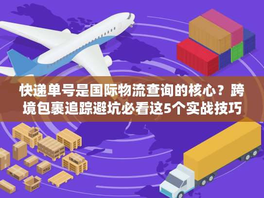 快递单号是国际物流查询的核心?跨境包裹追踪避坑必看这5个实战技巧 快递单号是国际物流查询的核心?跨境包裹追踪避坑必看这5个实战技巧