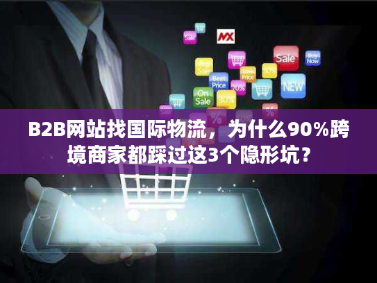 B2B网站找国际物流，为什么90%跨境商家都踩过这3个隐形坑？