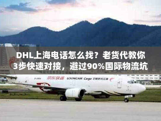 DHL上海电话怎么找?老货代教你3步快速对接,避过90%国际物流坑 DHL上海电话怎么找?老货代教你3步快速对接,避过90%国际物流坑