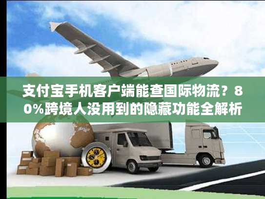 支付宝手机客户端能查国际物流?80%跨境人没用到的隐藏功能全解析 支付宝手机客户端能查国际物流?80%跨境人没用到的隐藏功能全解析