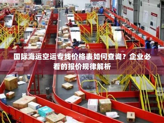 国际海运空运专线价格表如何查询？企业必看的报价规律解析