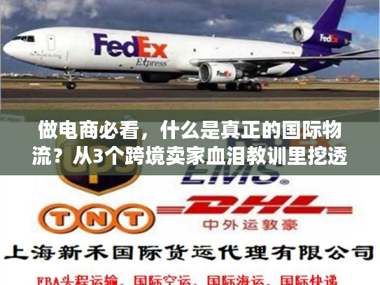 做电商必看,什么是真正的国际物流?从3个跨境卖家血泪教训里挖透服务本质 做电商必看,什么是真正的国际物流?从3个跨境卖家血泪教训里挖透服务本质