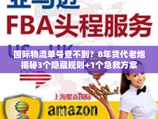 国际物流单号查不到？8年货代老炮揭秘3个隐藏规则+1个急救方案