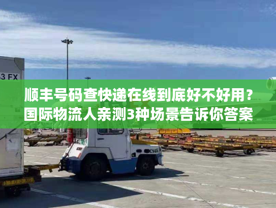 顺丰号码查快递在线到底好不好用？国际物流人亲测3种场景告诉你答案