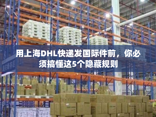 用上海DHL快递发国际件前，你必须搞懂这5个隐藏规则