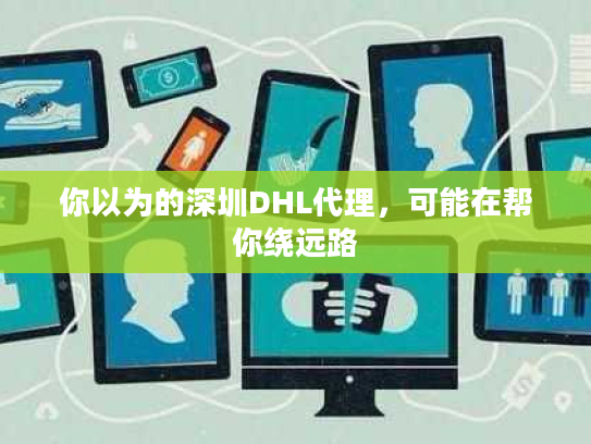 你以为的深圳DHL代理，可能在帮你绕远路