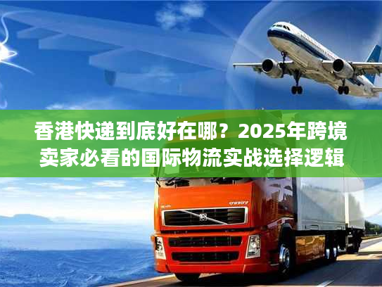 香港快递到底好在哪?2025年跨境卖家必看的国际物流实战选择逻辑 香港快递到底好在哪?2025年跨境卖家必看的国际物流实战选择逻辑