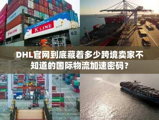 DHL官网到底藏着多少跨境卖家不知道的国际物流加速密码? DHL官网到底藏着多少跨境卖家不知道的国际物流加速密码?