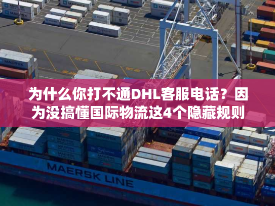 为什么你打不通DHL客服电话?因为没搞懂国际物流这4个隐藏规则 为什么你打不通DHL客服电话?因为没搞懂国际物流这4个隐藏规则